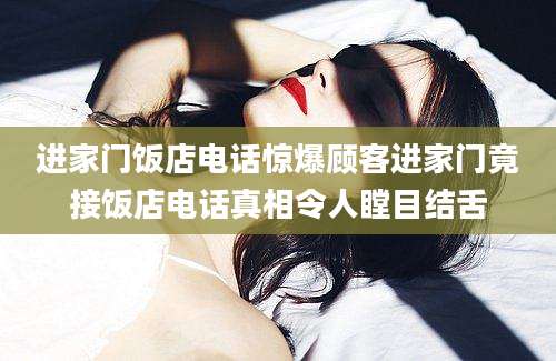 进家门饭店电话惊爆顾客进家门竟接饭店电话真相令人瞠目结舌