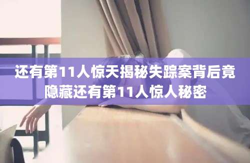 还有第11人惊天揭秘失踪案背后竟隐藏还有第11人惊人秘密