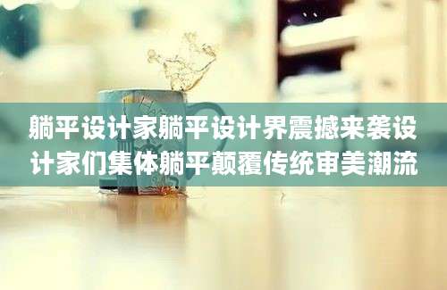 躺平设计家躺平设计界震撼来袭设计家们集体躺平颠覆传统审美潮流