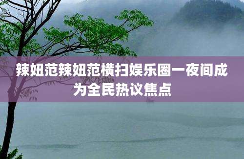 辣妞范辣妞范横扫娱乐圈一夜间成为全民热议焦点