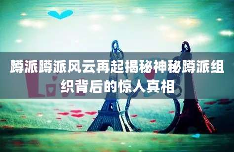 蹲派蹲派风云再起揭秘神秘蹲派组织背后的惊人真相