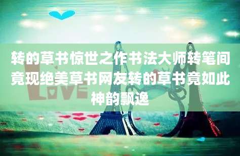 转的草书惊世之作书法大师转笔间竟现绝美草书网友转的草书竟如此神韵飘逸