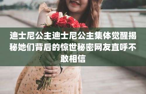 迪士尼公主迪士尼公主集体觉醒揭秘她们背后的惊世秘密网友直呼不敢相信