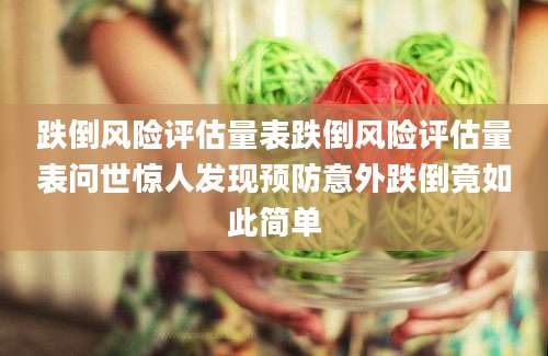 跌倒风险评估量表跌倒风险评估量表问世惊人发现预防意外跌倒竟如此简单
