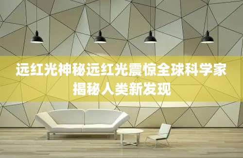 远红光神秘远红光震惊全球科学家揭秘人类新发现