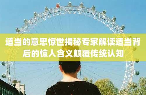 适当的意思惊世揭秘专家解读适当背后的惊人含义颠覆传统认知