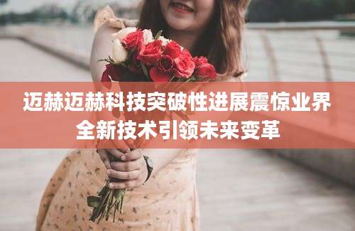 迈赫迈赫科技突破性进展震惊业界全新技术引领未来变革